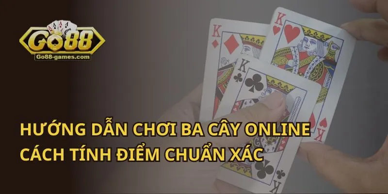 Hướng Dẫn Chơi Ba Cây Online: Cách Tính Điểm Chuẩn Xác