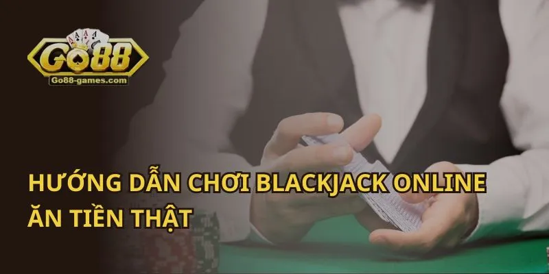 Hướng Dẫn Chơi Blackjack Online Ăn Tiền Thật